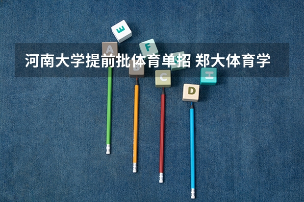 河南大学提前批体育单招 郑大体育学院、河南大学，体育单招分数线
