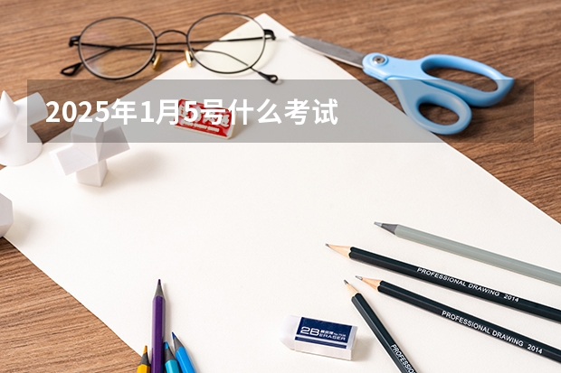2025年1月5号什么考试