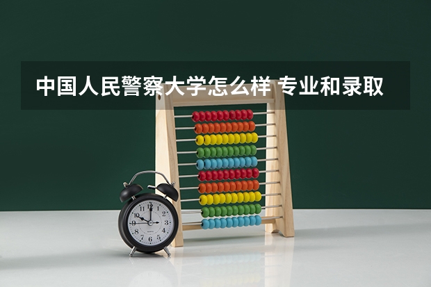 中国人民警察大学怎么样 专业和录取分数线介绍