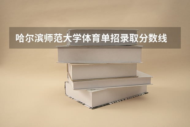 哈尔滨师范大学体育单招录取分数线 郑州大学体育学院单招录取分数线