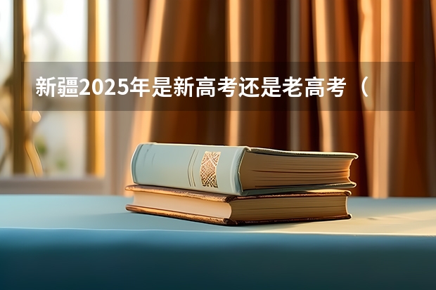新疆2025年是新高考还是老高考（2025年新高考政策）