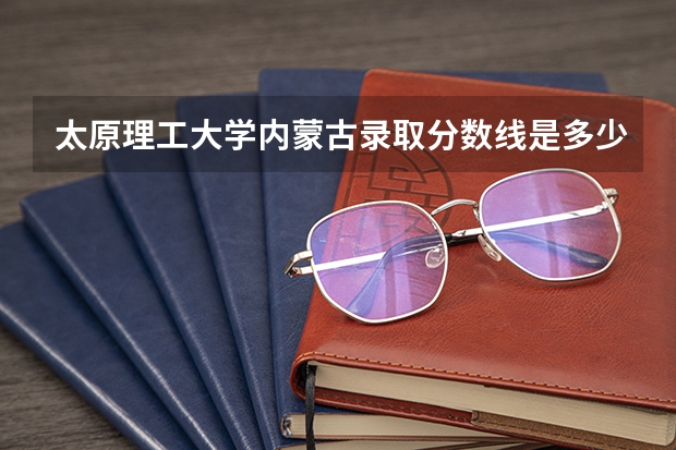 太原理工大学内蒙古录取分数线是多少(历年招生人数汇总)