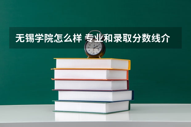 无锡学院怎么样 专业和录取分数线介绍