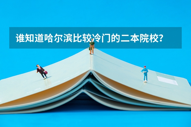 谁知道哈尔滨比较冷门的二本院校？ 哈尔滨二本大学排名