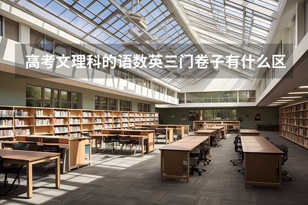 高考文理科的语数英三门卷子有什么区别