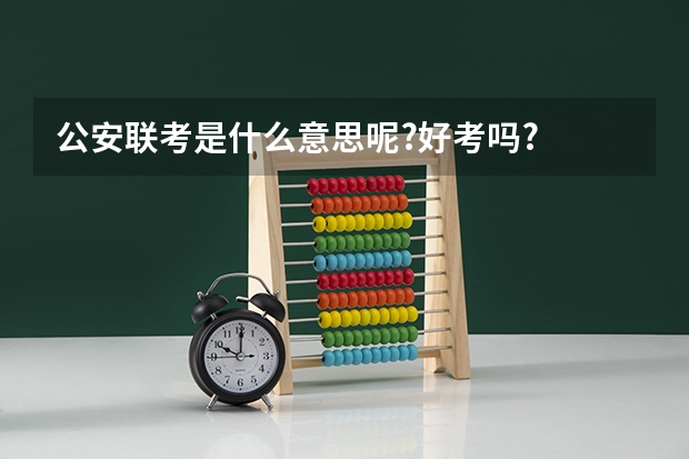 公安联考是什么意思呢?好考吗?