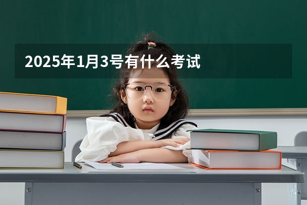 2025年1月3号有什么考试