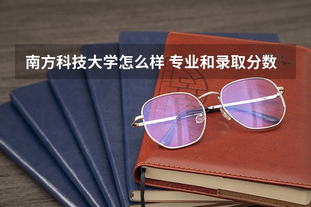 南方科技大学怎么样 专业和录取分数线介绍