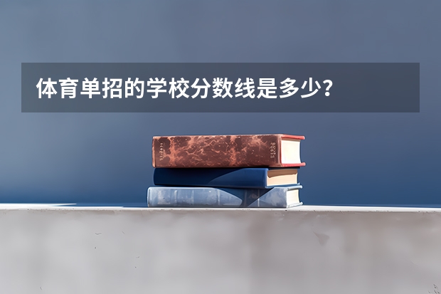 体育单招的学校分数线是多少？