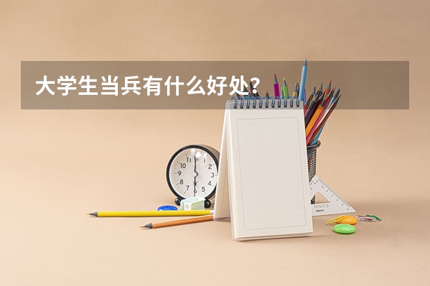 大学生当兵有什么好处？