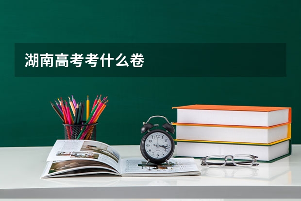 湖南高考考什么卷