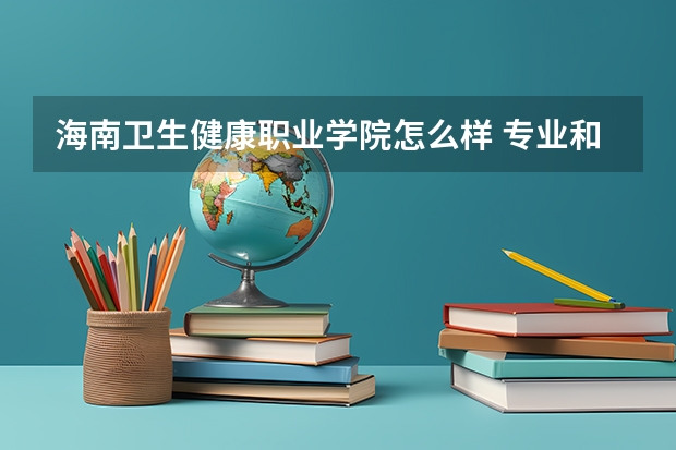 海南卫生健康职业学院怎么样 专业和录取分数线介绍