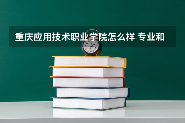 重庆应用技术职业学院怎么样 专业和录取分数线介绍