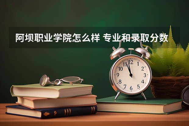 阿坝职业学院怎么样 专业和录取分数线介绍