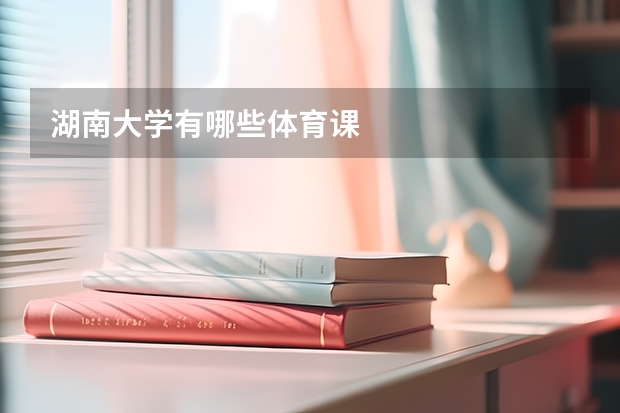 湖南大学有哪些体育课