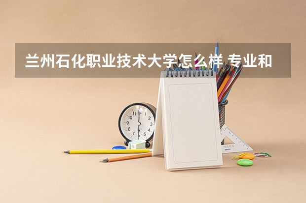 兰州石化职业技术大学怎么样 专业和录取分数线介绍