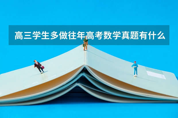 高三学生多做往年高考数学真题有什么好处？