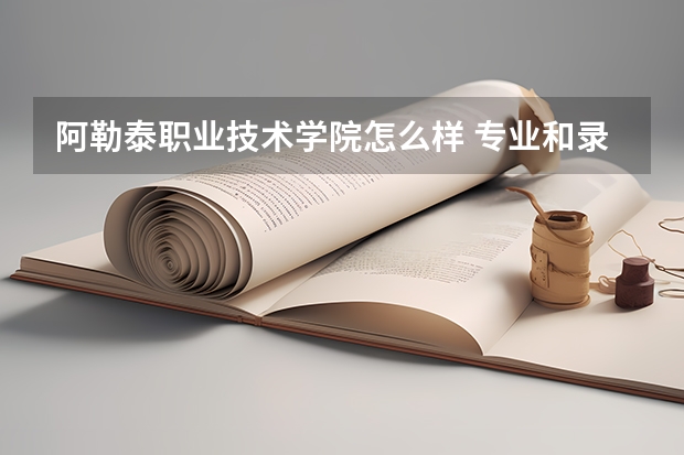 阿勒泰职业技术学院怎么样 专业和录取分数线介绍