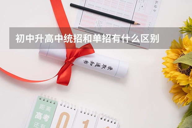 初中升高中统招和单招有什么区别