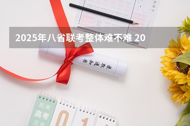 2025年八省联考整体难不难 2025年8省联考是哪八省