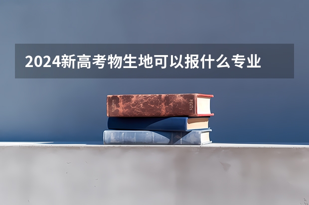 2024新高考物生地可以报什么专业