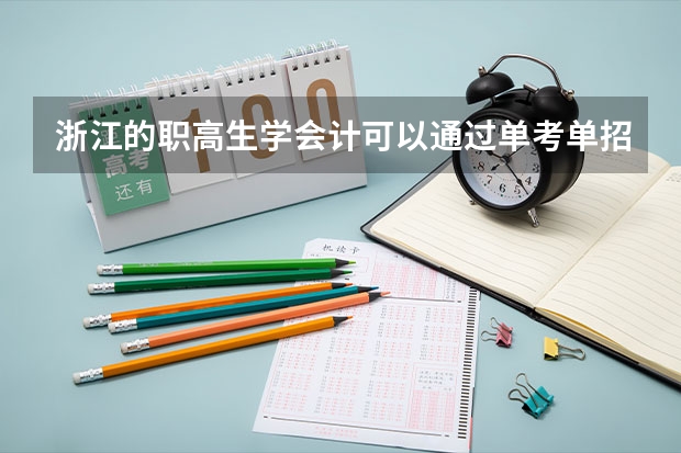 浙江的职高生学会计可以通过单考单招 考宁波大学会计吗 进入大学之后