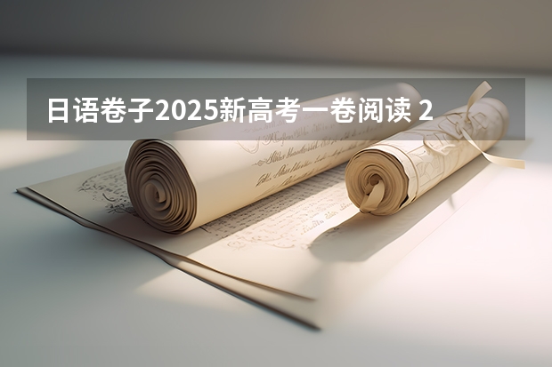 日语卷子2025新高考一卷阅读 2025高考新政策