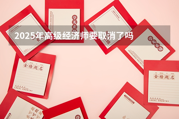 2025年高级经济师要取消了吗