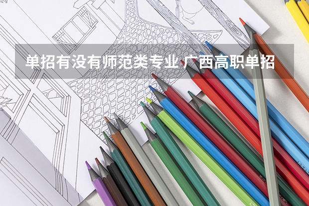单招有没有师范类专业 广西高职单招院校名单及院校排名榜