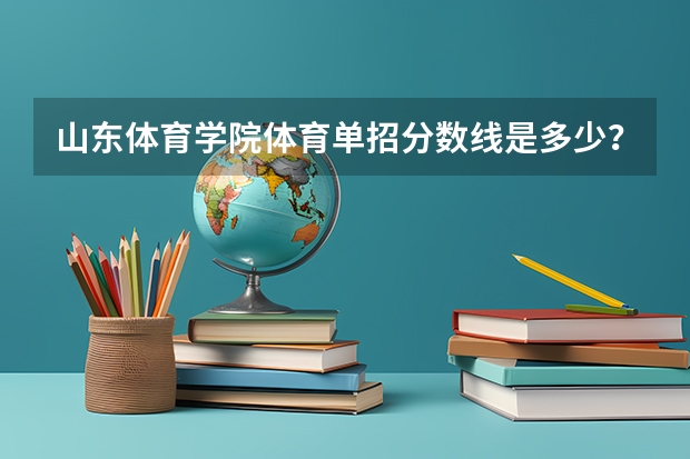 山东体育学院体育单招分数线是多少?