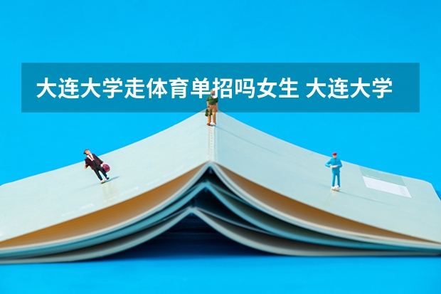 大连大学走体育单招吗女生 大连大学体育生录取分数线