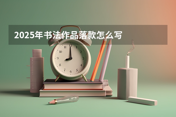 2025年书法作品落款怎么写