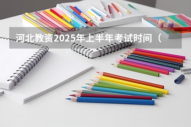 河北教资2025年上半年考试时间（2025年河北省省考报名时间）