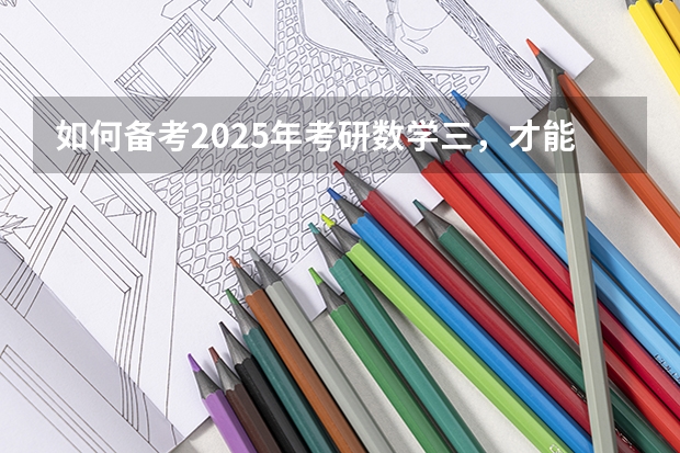 如何备考2025年考研数学三，才能获得高分