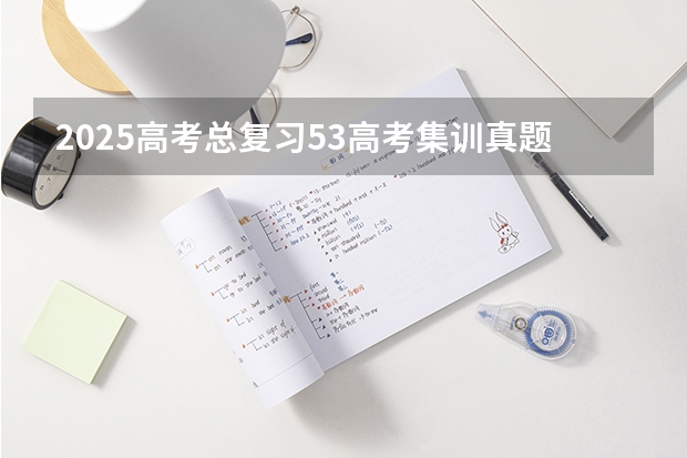 2025高考总复习.53高考集训.真题分类解析.新高考新教材.AB双版 2025年高考全年大事记！北京准高三考生家长必看！