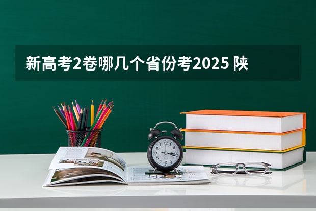新高考2卷哪几个省份考2025 陕西2025年实行新高考，与老高考有何区别？