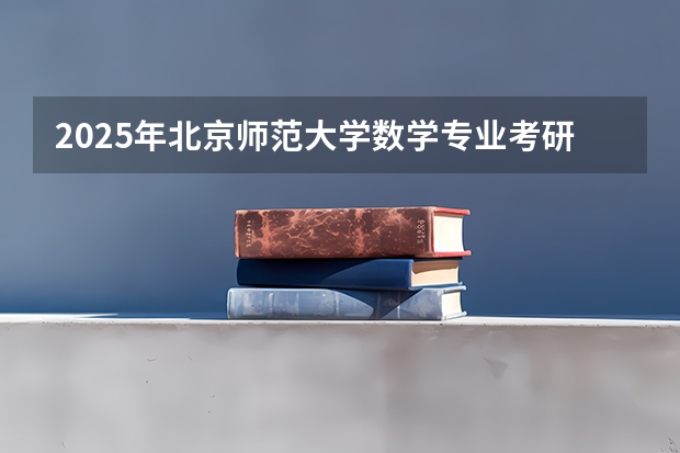 2025年北京师范大学数学专业考研参考书、历年分数线及备考指导（2025年南京大学资源环境遥感考研参考书、历年分数线及备考指导）