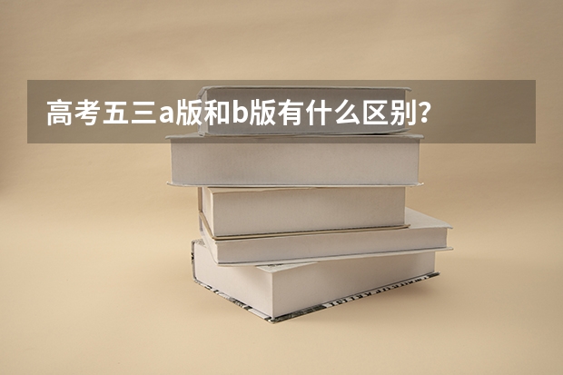 高考五三a版和b版有什么区别？
