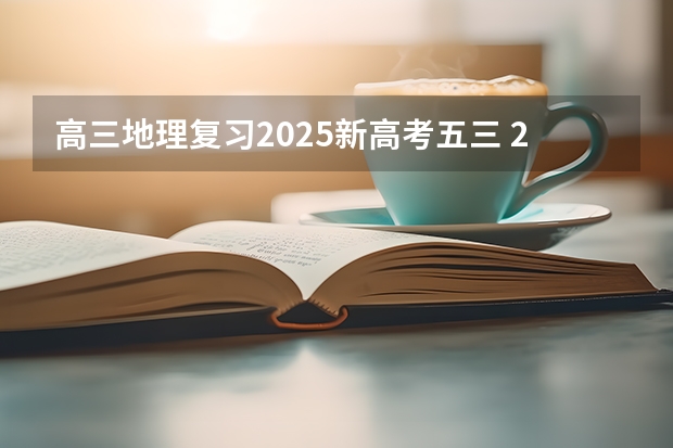 高三地理复习2025新高考五三 2025高考总复习.53高考集训.真题分类解析.新高考新教材.AB双版