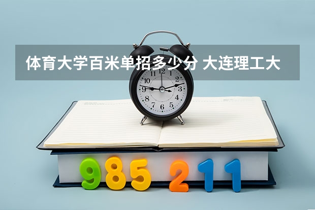 体育大学百米单招多少分 大连理工大学2024年体育单招30名拟录取考生整体成绩分析