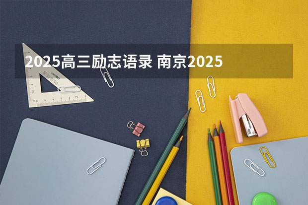 2025高三励志语录 南京2025高三零模考试时间 几月几号考试