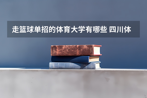 走篮球单招的体育大学有哪些 四川体育大学单招条件