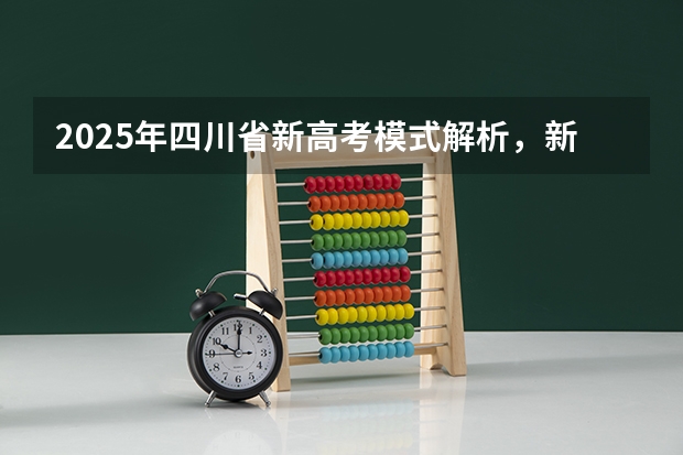 2025年四川省新高考模式解析，新高考家长必读！（2025年新高考政策）