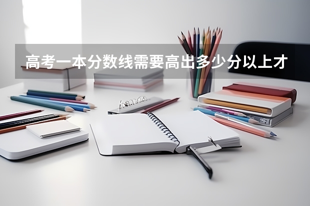 高考一本分数线需要高出多少分以上才能上一本？