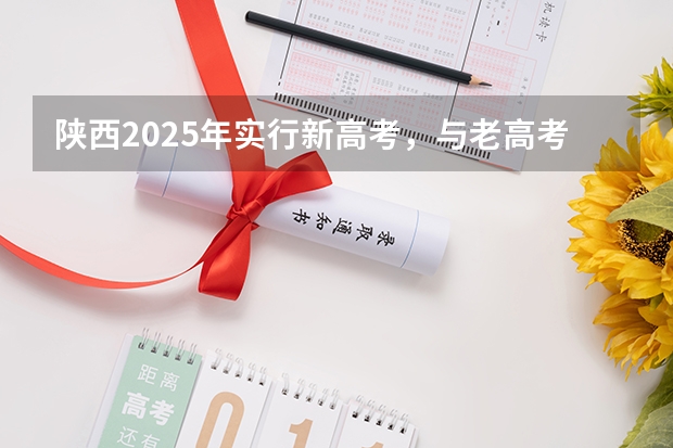陕西2025年实行新高考，与老高考有何区别？ 2025高考选科要求