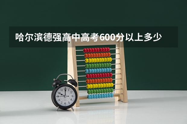 哈尔滨德强高中高考600分以上多少人？
