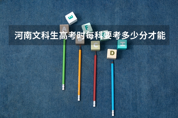河南文科生高考时每科要考多少分才能使总分上一本？一本大概是多少分？六百以上？
