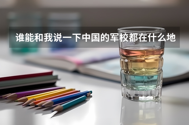 谁能和我说一下中国的军校都在什么地方,分数都是多少。
