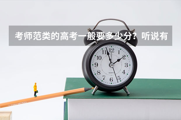 考师范类的高考一般要多少分？听说有的大学要过一本线，可有的大学高考成绩一般也能进，到底怎么回事？