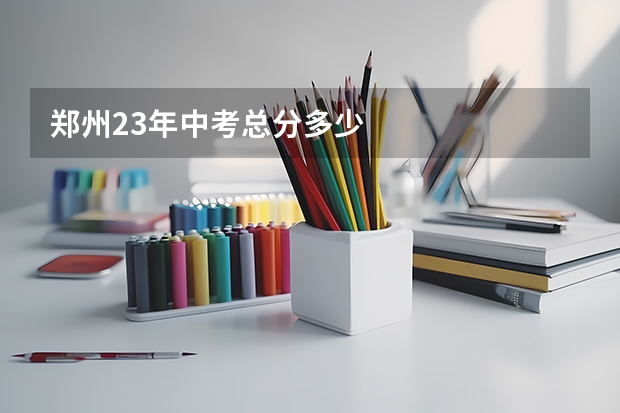郑州23年中考总分多少